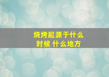 烧烤起源于什么时候 什么地方